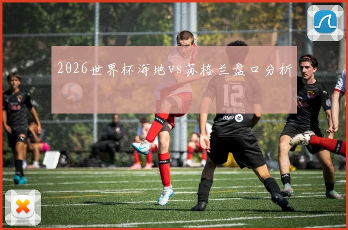 2026世界杯海地vs苏格兰盘口分析