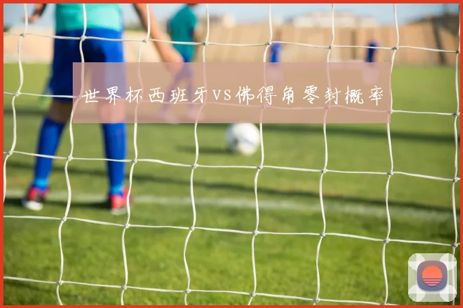 世界杯西班牙vs佛得角零封概率