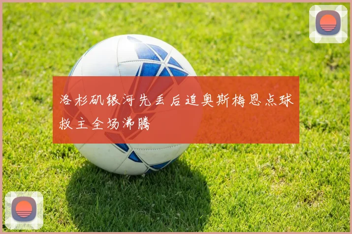 洛杉矶银河先丢后追奥斯梅恩点球救主全场沸腾