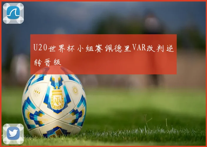 U20世界杯小组赛佩德里VAR改判逆转晋级