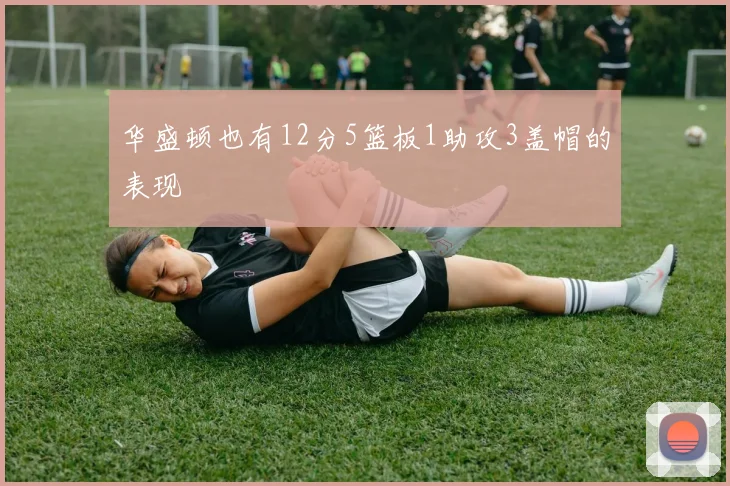 华盛顿也有12分5篮板1助攻3盖帽的表现