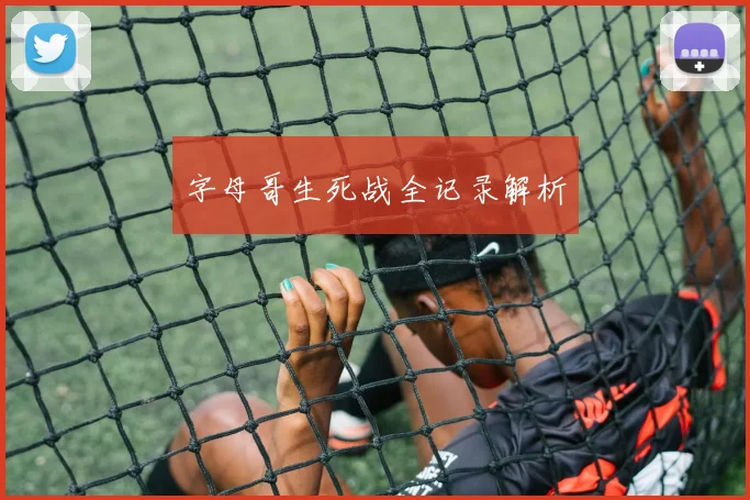 字母哥生死战全记录解析