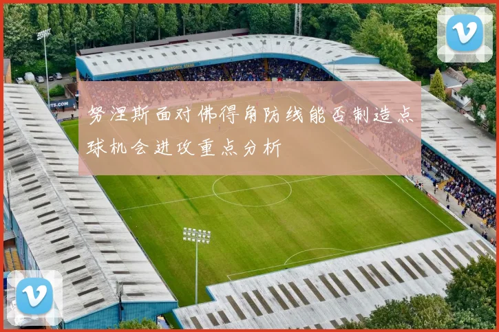努涅斯面对佛得角防线能否制造点球机会进攻重点分析