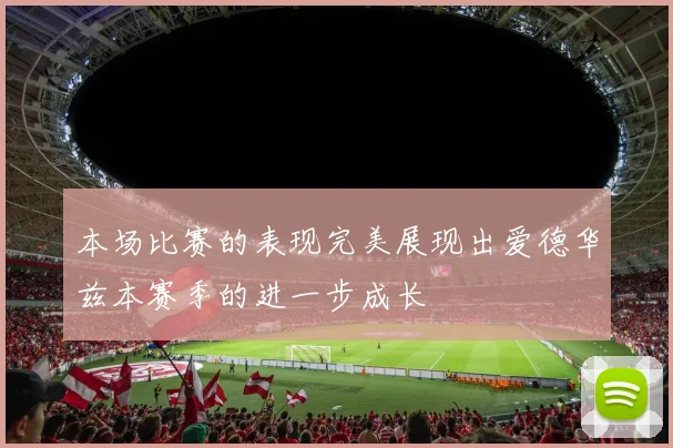 本场比赛的表现完美展现出爱德华兹本赛季的进一步成长