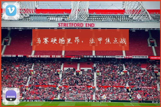 马赛硬撼里昂，法甲焦点战