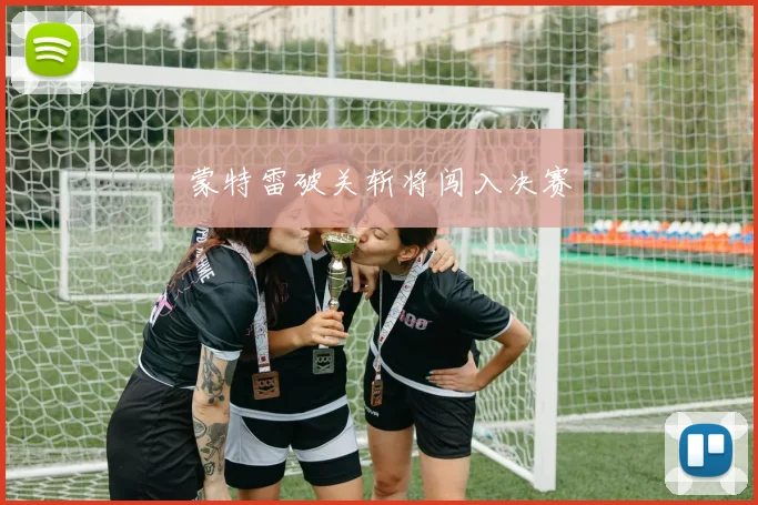 蒙特雷破关斩将闯入决赛