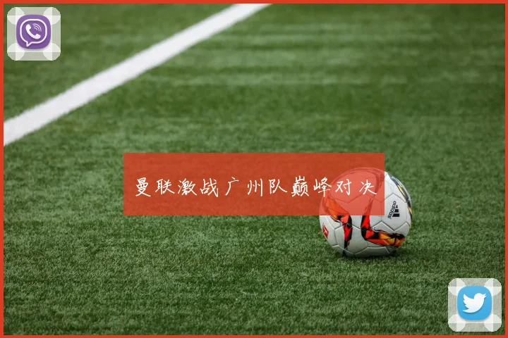 曼联激战广州队巅峰对决