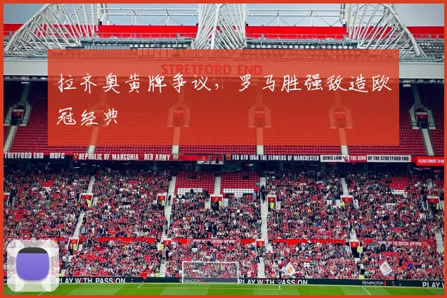 拉齐奥黄牌争议，罗马胜强敌造欧冠经典