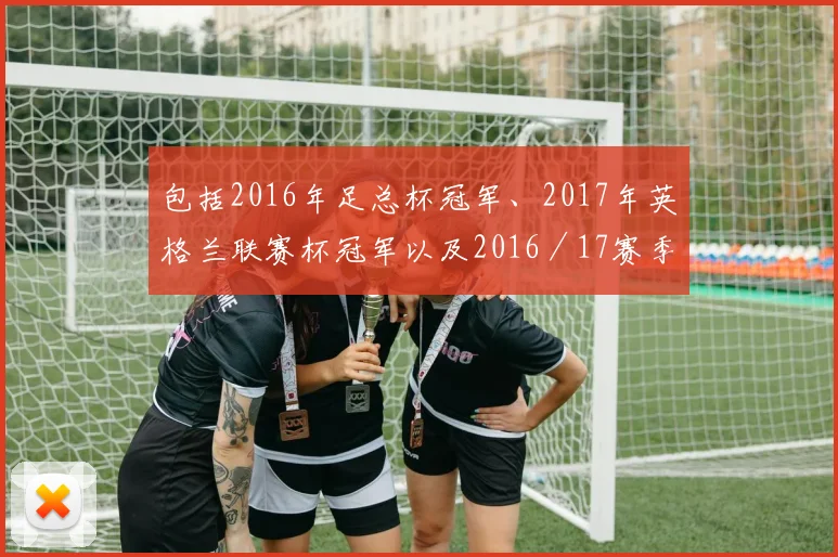 包括2016年足总杯冠军、2017年英格兰联赛杯冠军以及2016／17赛季欧联杯冠军