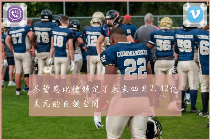 尽管恩比德锁定了未来四年2.42亿美元的巨额合同