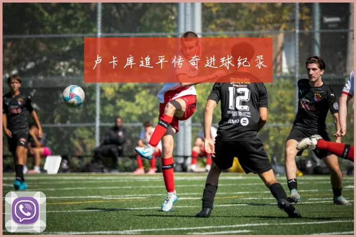 卢卡库追平传奇进球纪录