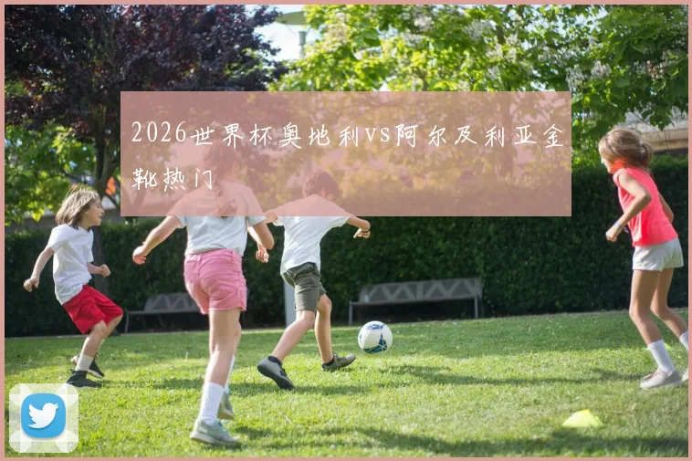 2026世界杯奥地利vs阿尔及利亚金靴热门