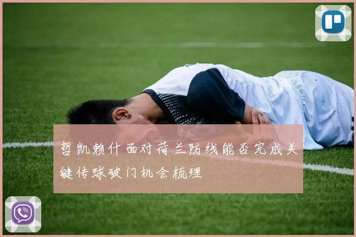 哲凯赖什面对荷兰防线能否完成关键传球破门机会梳理