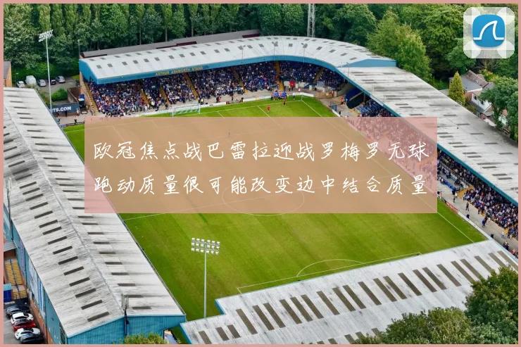 欧冠焦点战巴雷拉迎战罗梅罗无球跑动质量很可能改变边中结合质量