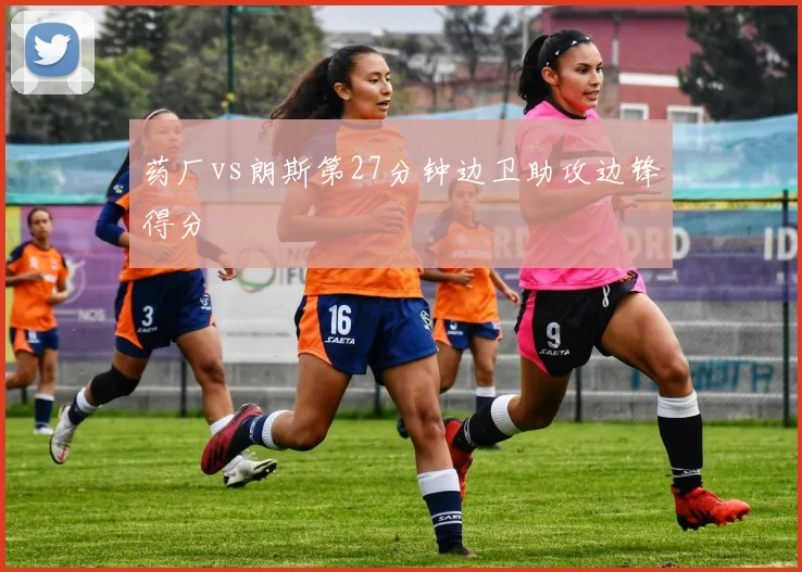 药厂vs朗斯第27分钟边卫助攻边锋得分