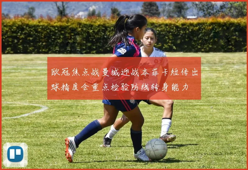 欧冠焦点战曼城迎战本菲卡短传出球精度会重点检验防线转身能力