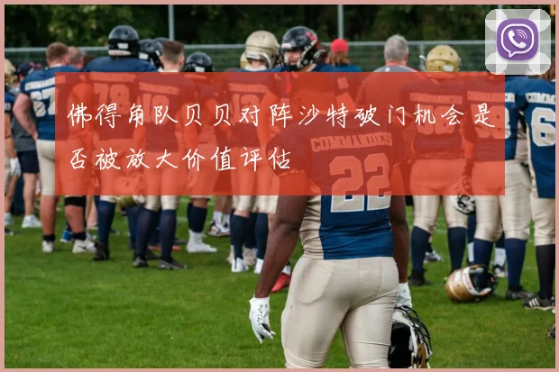 佛得角队贝贝对阵沙特破门机会是否被放大价值评估