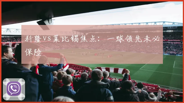 科隆vs莱比锡焦点：一球领先未必保险