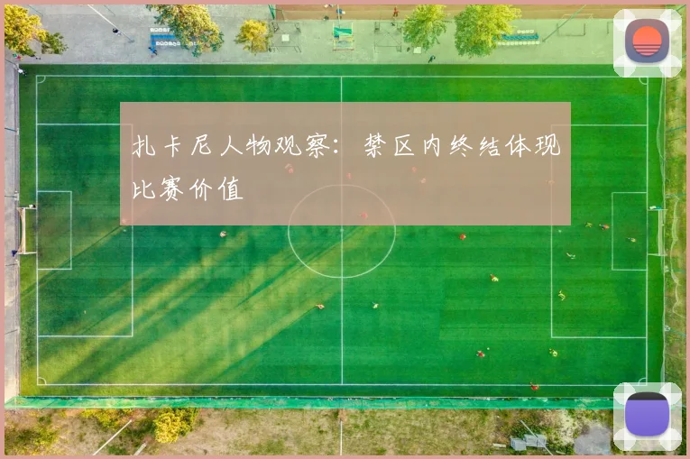 扎卡尼人物观察:禁区内终结体现比赛价值
