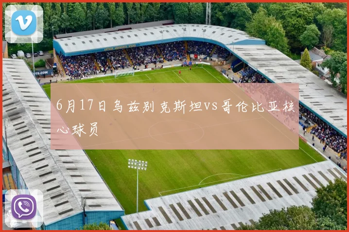 6月17日乌兹别克斯坦vs哥伦比亚核心球员