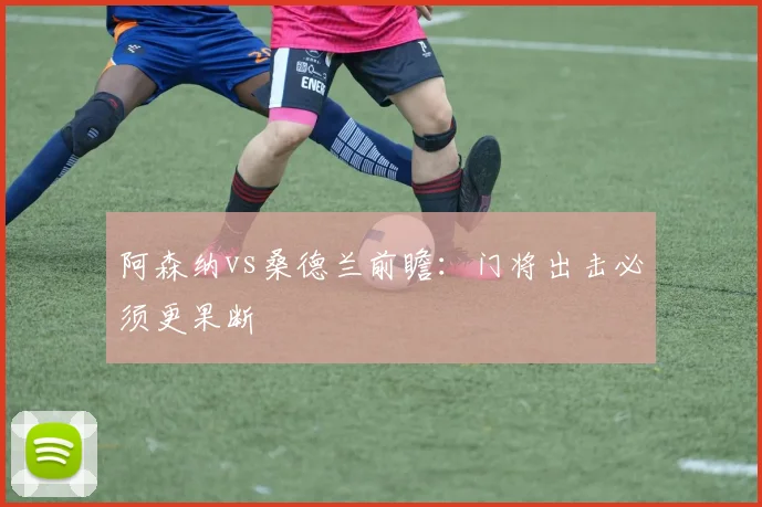 阿森纳vs桑德兰前瞻：门将出击必须更果断