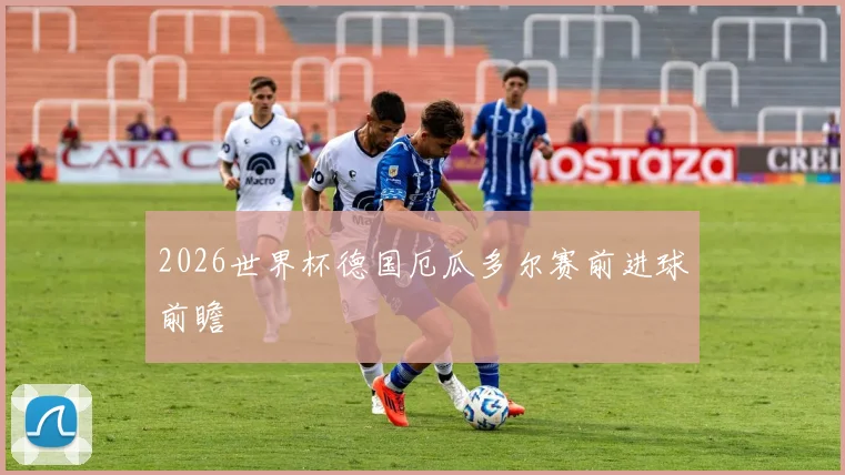 2026世界杯德国厄瓜多尔赛前进球前瞻