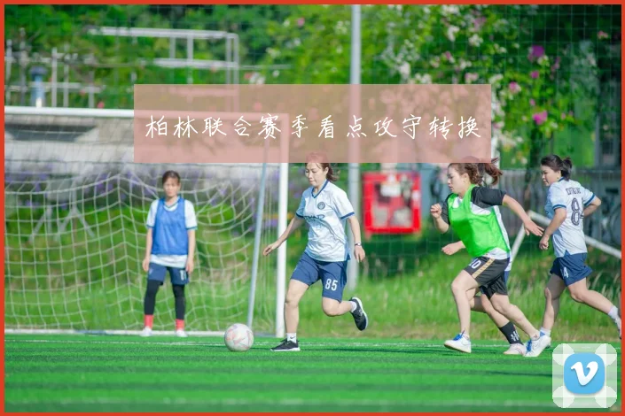 柏林联合赛季看点攻守转换