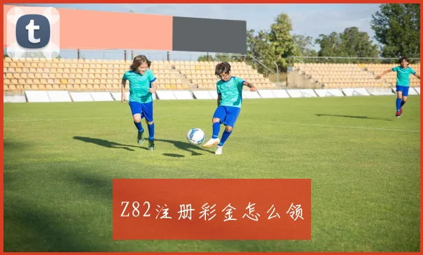 Z82注册彩金怎么领