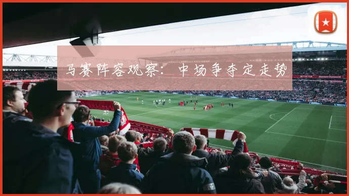 马赛阵容观察:中场争夺定走势