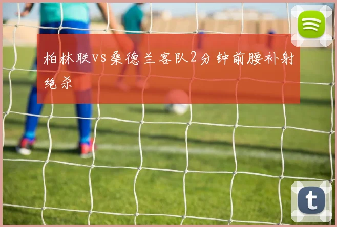 柏林联vs桑德兰客队2分钟前腰补射绝杀