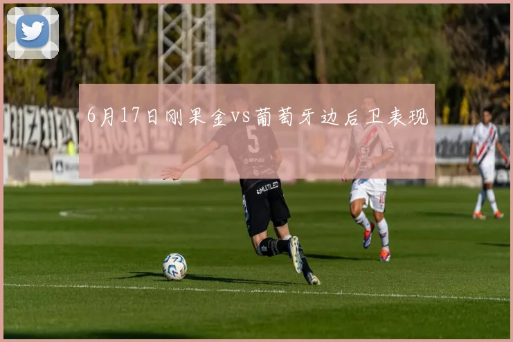 6月17日刚果金vs葡萄牙边后卫表现