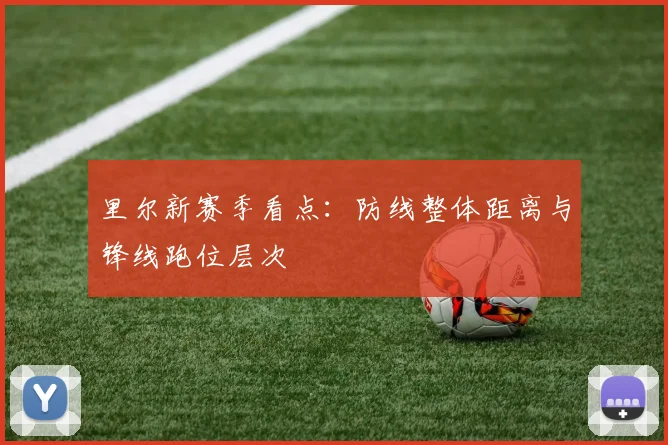 里尔新赛季看点:防线整体距离与锋线跑位层次