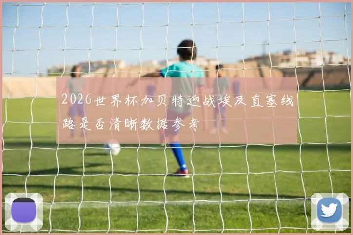 2026世界杯加贝特迎战埃及直塞线路是否清晰数据参考
